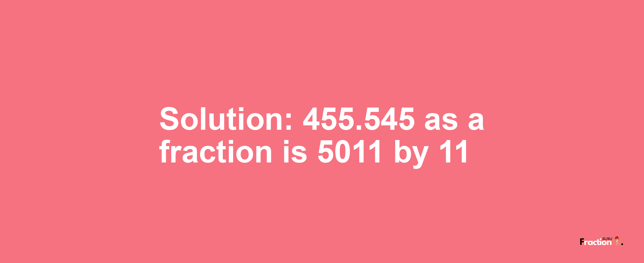 Solution:455.545 as a fraction is 5011/11